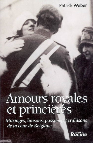 Amours royales et princières : mariages, liaisons, passions et trahisons de la Cour de Belgique