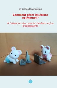 Comment gérer les écrans et internet: A l'attention des parents d'enfants et/ou d'adolescents