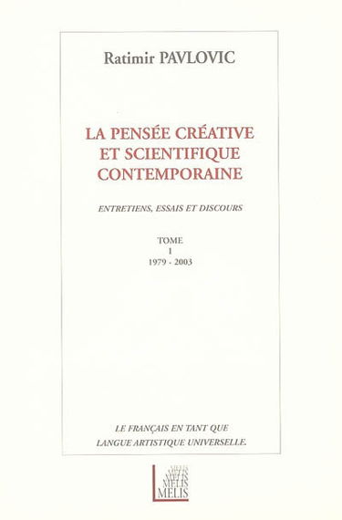 La pensée créative et scientifique contemporaine : entretiens, essais et discours (1979-2003) : le français en tant que langue artistique universelle. Vol. 1