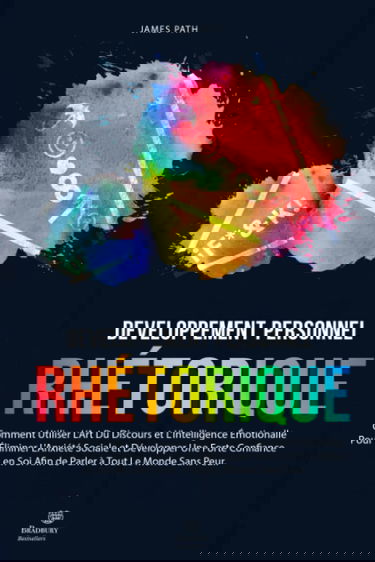 LA RHÉTORIQUE: Comment Utiliser L’Art Du Discours et L’Intelligence Émotionalle Pour Éliminer L'Anxiété Sociale et Développer Une Forte Confiance en Soi Afin de Parler à Tout Le Monde Sans Peur.