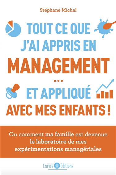 Tout ce que j'ai appris en management... et appliqué avec mes enfants : ou comment ma famille est devenue le laboratoire de mes expériences managériales