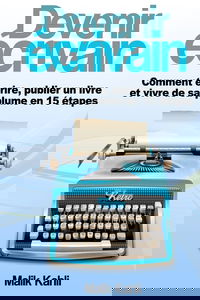 Devenir écrivain: Comment écrire, publier un livre et vivre de sa plume en 15 étapes