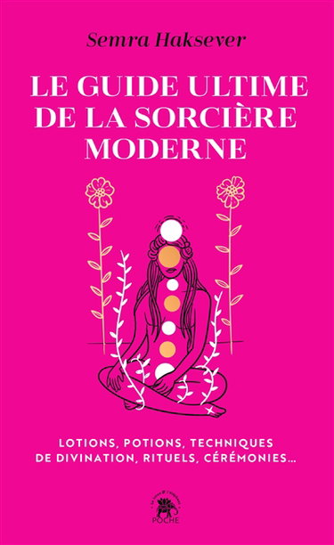 Le guide ultime de la sorcière moderne : lotions, potions, techniques de divination, rituels, cérémonies...