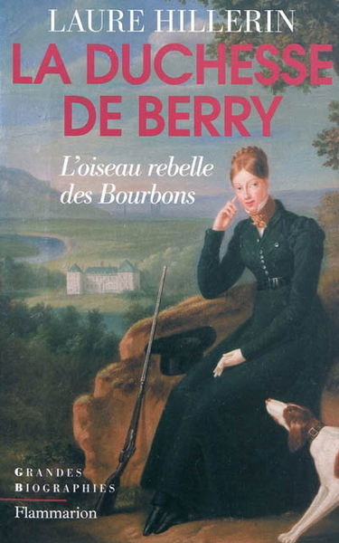 La duchesse de Berry : l'oiseau rebelle des Bourbons