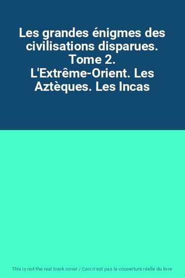 Couverture de Les grandes énigmes des civilisations disparues. Tome 2. L'Extrême-Orient. Les Aztèques. Les Incas