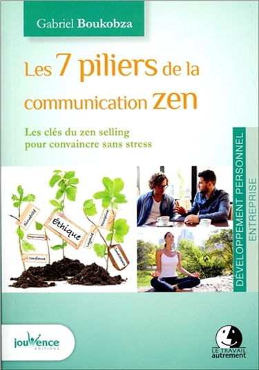 Les 7 piliers de la communication zen : les clés du zen selling pour convaincre sans stress