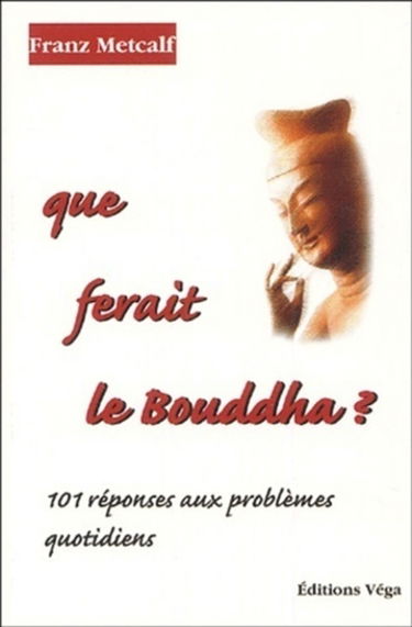 Que ferait le Bouddha ? : 101 réponses aux problèmes quotidiens