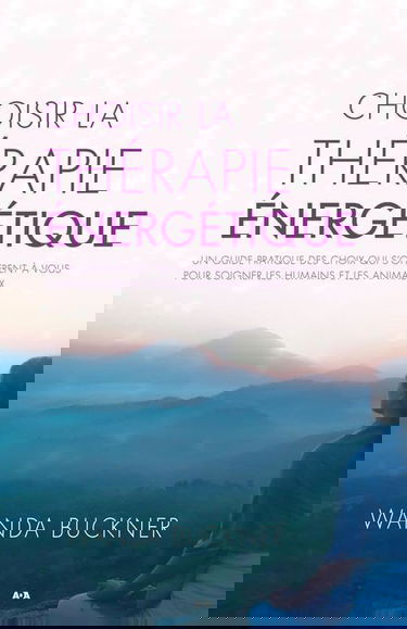 Choisir la thérapie énergétique - Un guide pratique des choix qui s'offrent à vous pour soigner les humains et les animaux