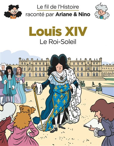 Le fil de l'histoire raconté par Ariane & Nino. Louis XIV : le Roi-Soleil