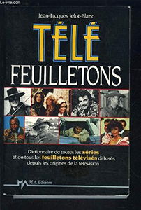 Télé feuilletons: Dictionnaire de toutes les séries et de tous les feuilletons télévisés diffusés depuis les origines de la télévision