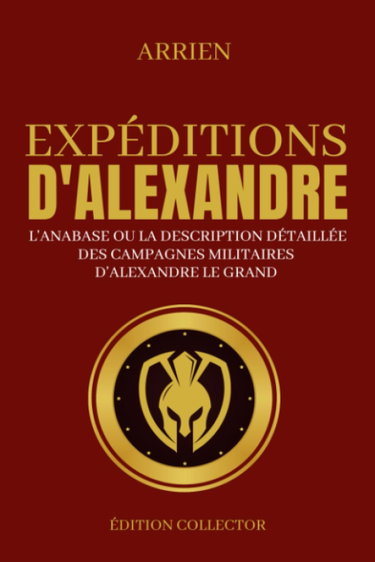 Couverture de Expéditions d'Alexandre, L'Anabase ou la description détaillée des campagnes militaires d'Alexandre le Grand: Edition Collector