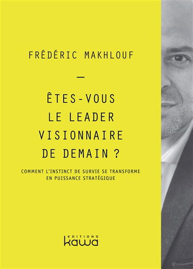Etes-vous le leader visionnaire de demain ? : comment l'instinct de survie se transforme en puissance stratégique