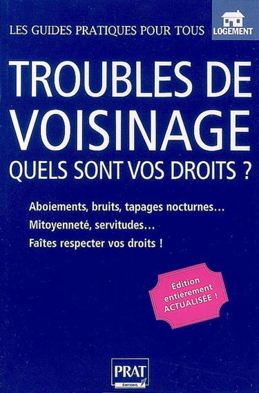 Troubles de voisinage : quels sont vos droits ? : bruits, tapages nocturnes, mitoyenneté, servitudes, faites respecter vos droits !