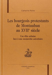 Les bourgeois protestants de Montauban au XVIIe siècle : une élite urbaine face à la monarchie autoritaire