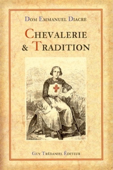 Chevalerie et tradition, du mythe à la réalité : traité initiatique et spirituel : commentaires ésotériques, gnostiques, historiques et pastoraux