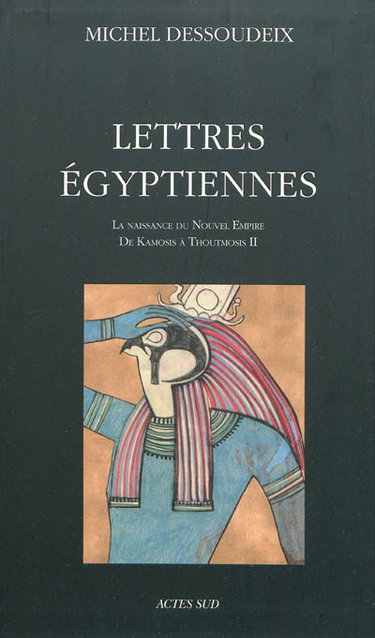Lettres égyptiennes. Vol. 1. La naissance du Nouvel Empire : de Kamosis à Thoutmosis II