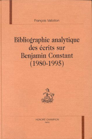 Bibliographie analytique des écrits sur Benjamin Constant, 1980-1995 : comprenant un complément à la Bibliographie analytique publiée sous la direction d'Etienne Hofmann (1980) et la mention des éditions et des traductions