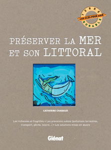 Préserver la mer et son littoral : les richesses et fragilités, les pressions subies (pollutions terrestres, transport, pêche, loisirs...), les solutions mises en oeuvre