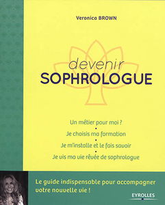 Devenir sophrologue : un métier pour moi ? : je choisis ma formation, je m'installe et le fais savoir, je vis ma vie rêvée de sophrologue