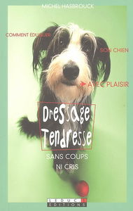 Dressage tendresse : sans coups ni cris : comment éduquer son chien avec plaisir