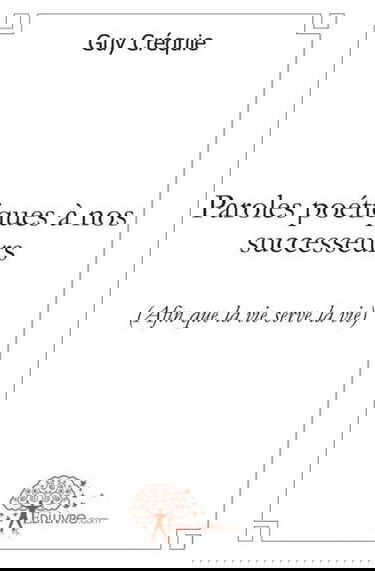 Paroles poétiques à nos successeurs : (Afin que la vie serve la vie)