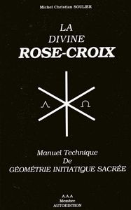 La divine Rose-Croix : manuel technique de géométrie initiatique sacrée