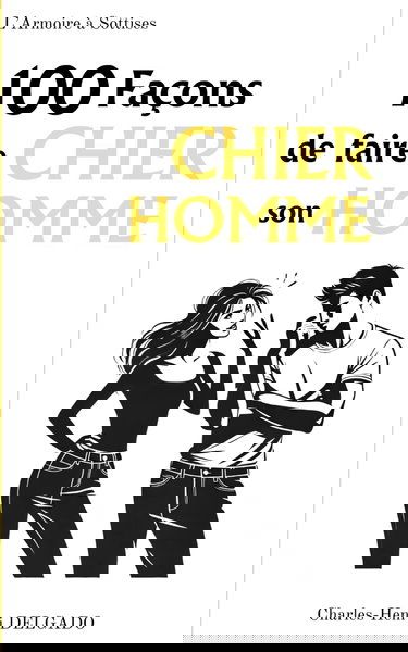 100 Façons de faire Chier son Homme: Idée de cadeau rigolo pour couples