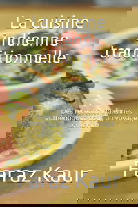 La cuisine indienne traditionnelle: Des recettes indiennes authentiques pour un voyage culinaire