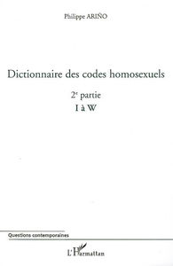 Dictionnaire des codes homosexuels : guide de lecture des essais Homosexualité intime et Homosexualité sociale. Vol. 2. 2e partie (I à W)