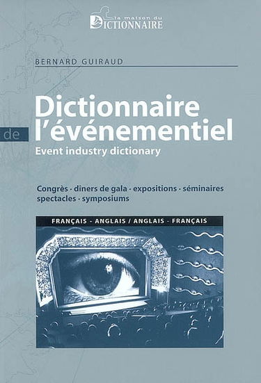 Dictionnaire de l'événementiel : congrès, dîners de gala, expositions, séminaires, spectacles, symposiums. Event industry dictionary