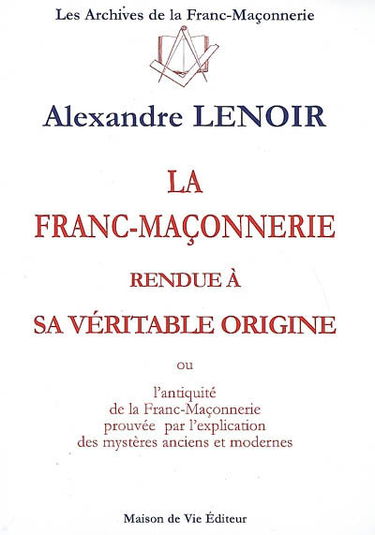 La franc-maçonnerie rendue à sa véritable origine ou L'antiquité de la franc-maçonnerie prouvée par l'explication des mystères anciens et modernes