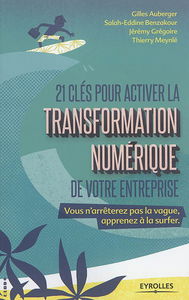 21 clés pour activer la transformation numérique de votre entreprise : vous n'arrêterez pas la vague, apprenez à la surfer : + 5 clés innovation pour préparer demain