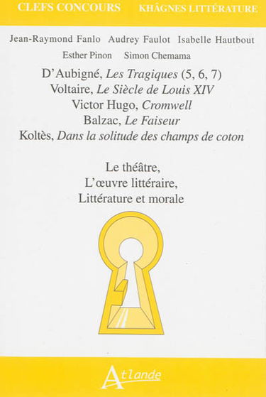 D'Aubigné, Les tragiques (5, 6, 7), Voltaire, Le siècle de Louis XIV, Victor Hugo, Cromwell, Balzac, Le faiseur, Koltès, Dans la solitude des champs de coton : le théâtre, l'oeuvre littéraire, littérature et morale