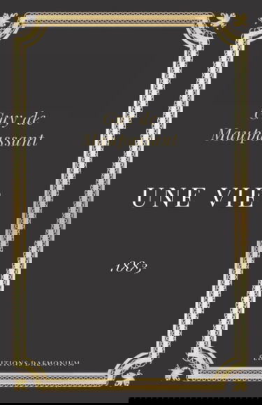 Une vie Guy de Maupassant: Texte intégral (Annoté d'une biographie)