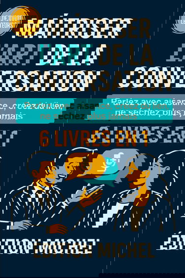 Maîtriser l’Art de la Conversation [6 en 1]: 101 techniques puissantes pour parler avec aisance, briser la glace, créer du lien et ne plus jamais sécher