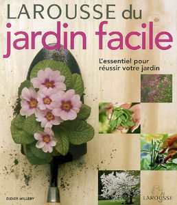 Larousse du jardin facile : l'essentiel pour réussir votre jardin