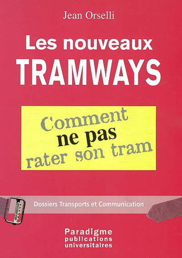 Les nouveaux tramways : comment ne pas rater son tram : Paris, Lyon, Nantes, Rouen, Orléans, Nancy, Caen, Mulhouse, Ottawa, Bogota, Sacramento