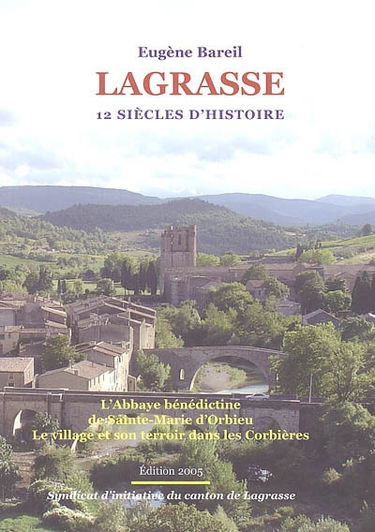 Lagrasse : 12 siècles d'histoire : l'abbaye bénédictine de Sainte-Marie d'Orbieu, le village et son terroir dans les Corbières
