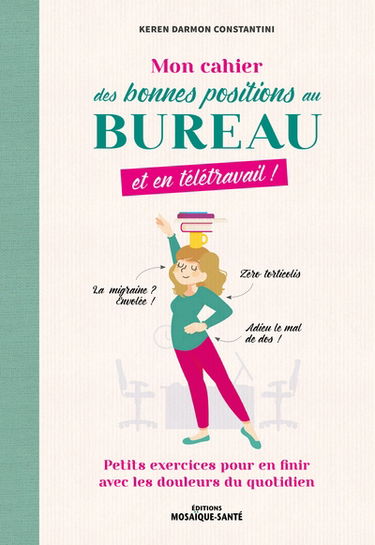 Mon cahier des bonnes positions au bureau et en télétravail ! : petits exercices pour en finir avec les douleurs du quotidien