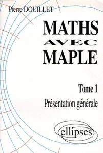 Maths avec Maple. Vol. 1. Présentation générale : utilisant les exercices 1990-1995 du concours général
