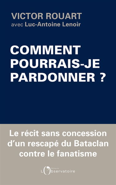Comment pourrais-je pardonner ? : le récit sans concession d'un rescapé du Bataclan contre le fanatisme
