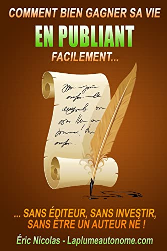 Comment bien gagner sa vie en publiant facilement: Sans editeur, sans investir, sans etre un auteur ne !