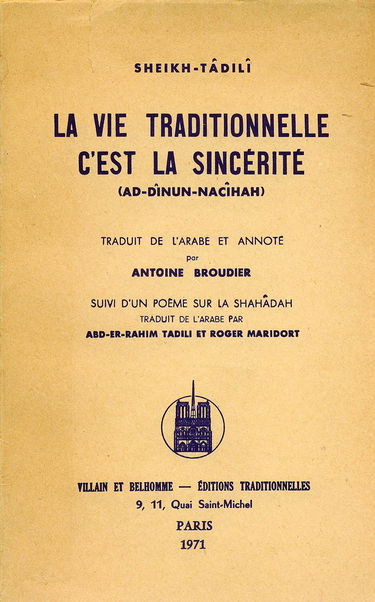 Sheikh-Tâdilî. La Vie traditionnelle, c'est la sincérité : EAd-dînun-nacîhahe, traduit de l'arabe et annoté par Antoine Broudier. Suivi d'un poème sur la Shahâdah, traduit de l'arabe par Abd-er-Rahîm Tâdilî et Roger Maridort