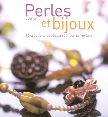 Perles et bijoux : 60 créations de rêve à réaliser soi-même