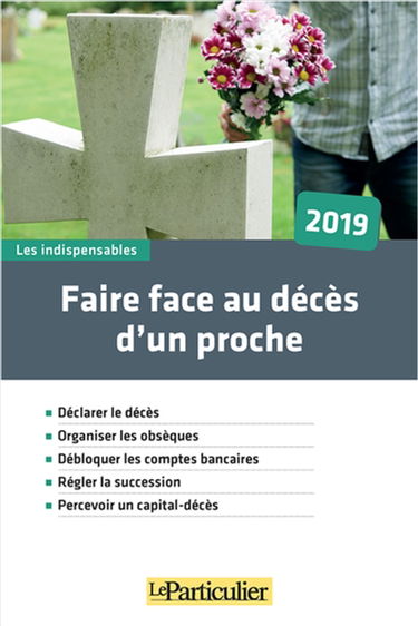 Faire face au décès d'un proche, 2019 : déclarer le décès, organiser les obsèques, débloquer les comptes bancaires, régler la succession, percevoir un capital-décès