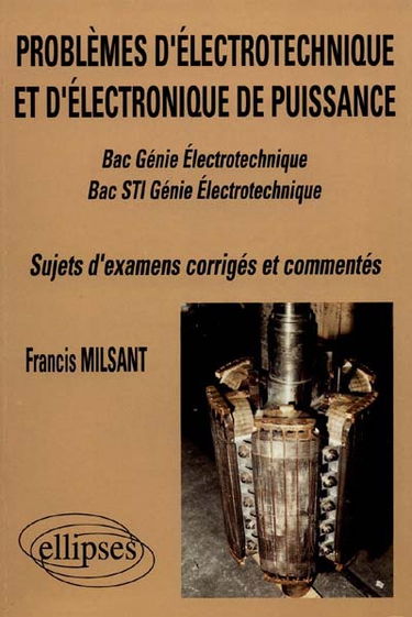 Problèmes d'électrotechnique et d'électronique de puissance : bac génie électrotechnique, bac STI génie électrotechnique : sujets d'examen corrigés et commentés