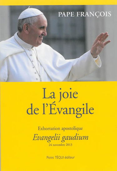 La joie de l'Evangile : exhortation apostolique : aux évêques, aux prêtres et aux diacres, aux personnes consacrées et à tous les fidèles laïques sur l'annonce de l'Evangile dans le monde d'aujourd'hui. Evangelii gaudium