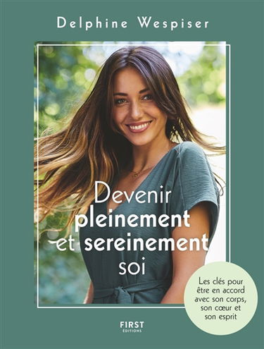 Devenir pleinement et sereinement soi : les clés pour être en accord avec son corps, son coeur et son esprit