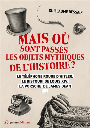 Mais où sont passés les objets mythiques de l'histoire ? : le téléphone rouge d'Hitler, le bistouri de Louis XIV, la Porsche de James Dean...