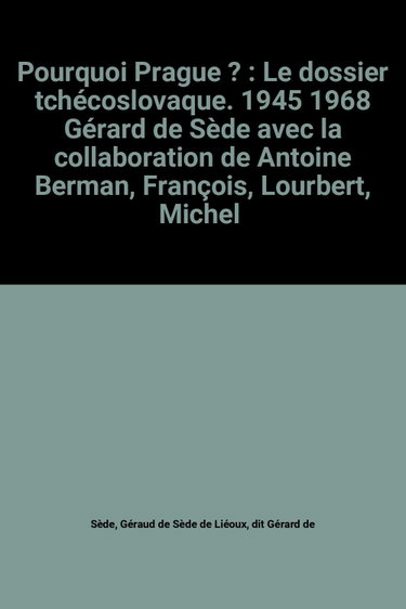Couverture de Pourquoi Prague ? : Le dossier tchécoslovaque. 1945 1968 Gérard de Sède avec la collaboration de Antoine Berman, François, Lourbert, Michel Abrami